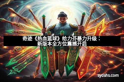 奇迹《热血篮球》给力芬暴力升级：新版本全方位震撼开启