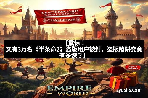 【震惊！又有3万名《半条命2》盗版用户被封，盗版陷阱究竟有多深？】